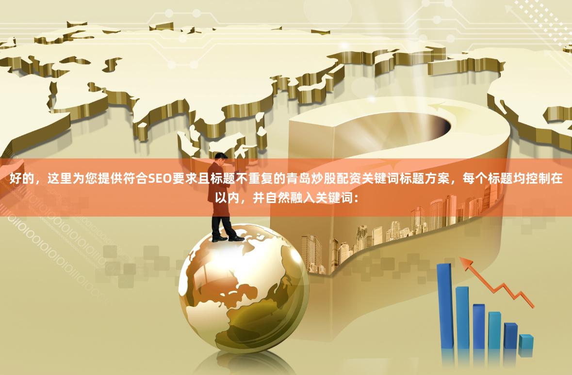好的，这里为您提供符合SEO要求且标题不重复的青岛炒股配资关键词标题方案，每个标题均控制在以内，并自然融入关键词：