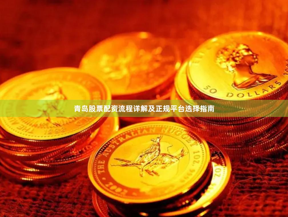 青岛股票配资流程详解及正规平台选择指南