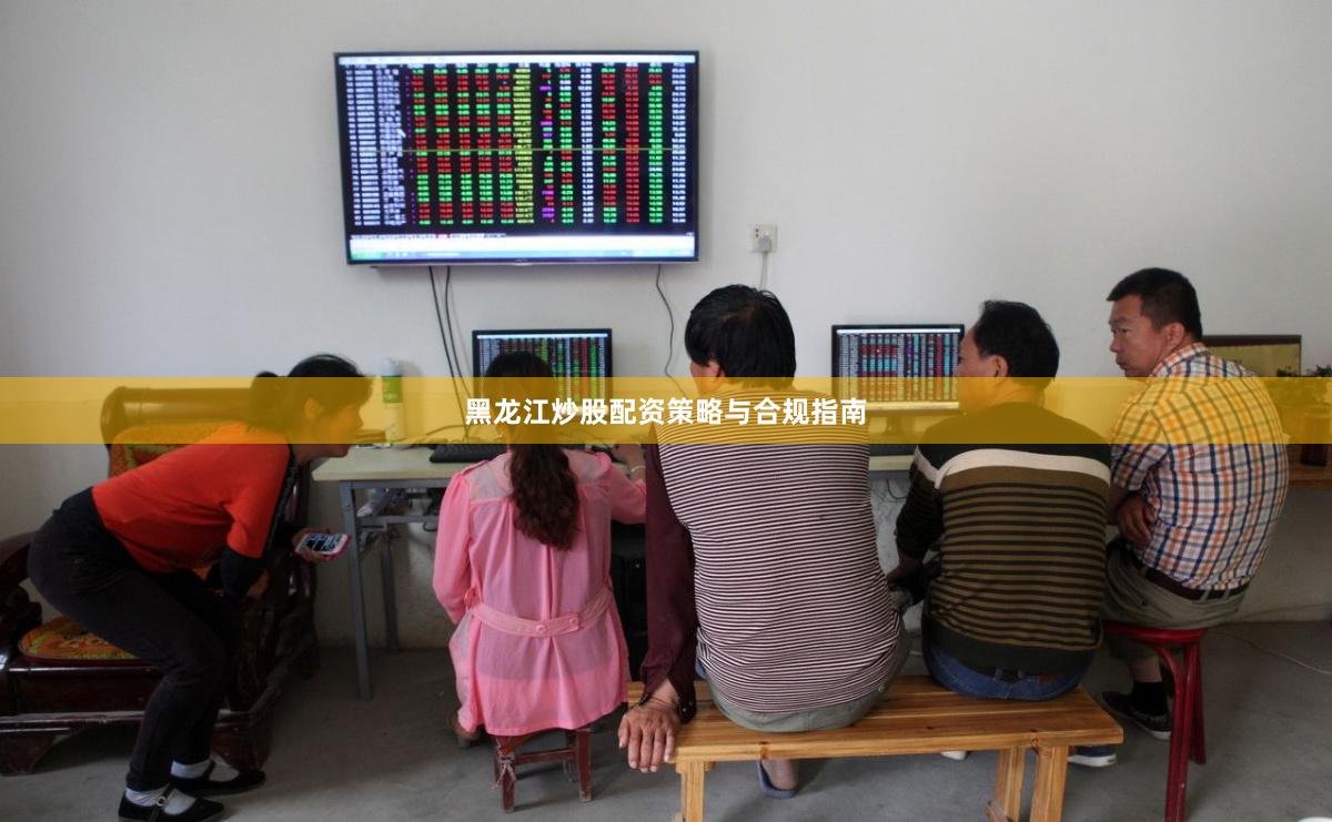 黑龙江炒股配资策略与合规指南