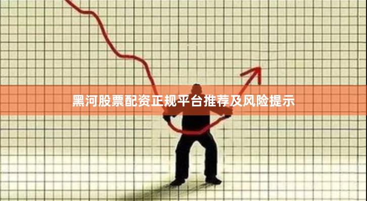 黑河股票配资正规平台推荐及风险提示